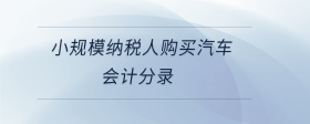 小規(guī)模納稅人購(gòu)買(mǎi)汽車(chē)會(huì)計(jì)分錄