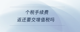  個(gè)稅手續(xù)費(fèi)返還要交增值稅嗎