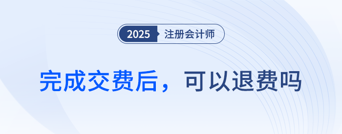 25年注會(huì)交費(fèi)期間，完成交費(fèi)后，可以退費(fèi)嗎？