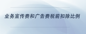 業(yè)務(wù)宣傳費和廣告費稅前扣除比例