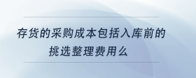 存貨的采購成本包括入庫前的挑選整理費用么