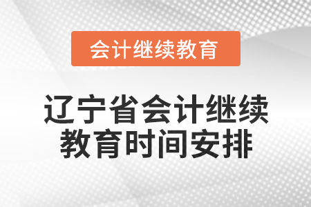 2025年遼寧省會(huì)計(jì)網(wǎng)絡(luò)繼續(xù)教育時(shí)間安排
