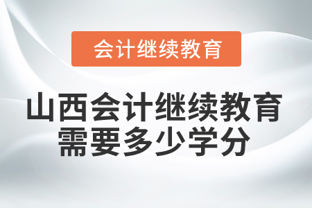2025年山西省會計繼續(xù)教育需要多少學(xué)分？