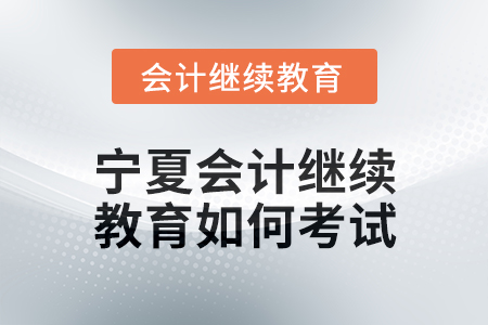 2025年寧夏會計繼續(xù)教育如何考試？