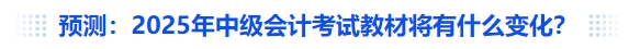 預(yù)測(cè)：2025年中級(jí)會(huì)計(jì)考試教材將有什么變化？
