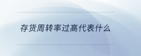 存貨周轉(zhuǎn)率過(guò)高代表什么