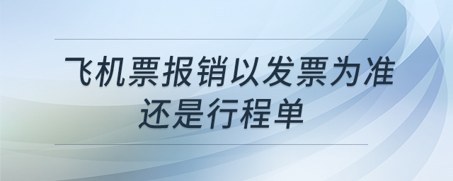 飛機票報銷以發(fā)票為準還是行程單