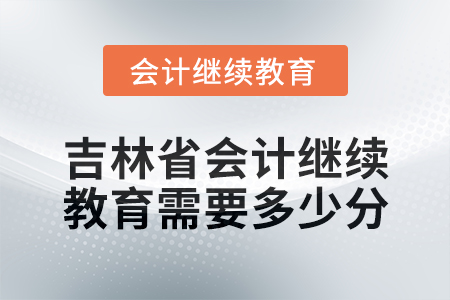 2025年吉林省會計繼續(xù)教育需要多少分？