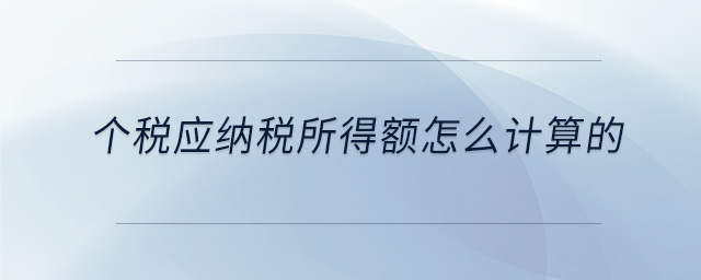 個(gè)稅應(yīng)納稅所得額怎么計(jì)算的