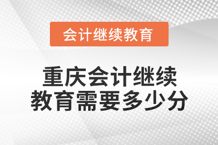2025年重慶會計繼續(xù)教育需要多少分？
