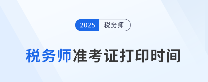 2025稅務(wù)師準(zhǔn)考證打印倒計(jì)時(shí)：時(shí)間、入口、操作指南一文讀懂