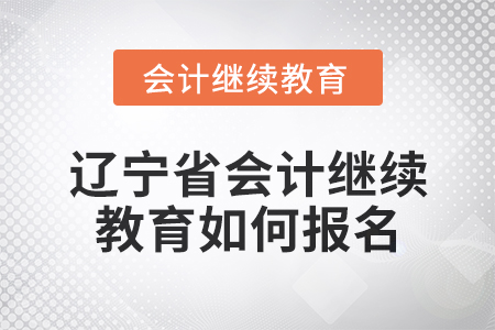 2025年遼寧省會(huì)計(jì)人員繼續(xù)教育如何報(bào)名？