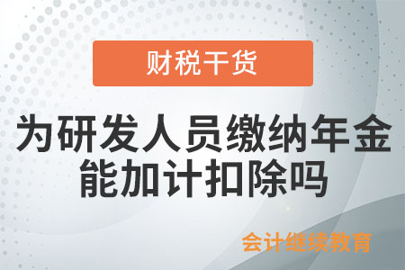 企業(yè)為研發(fā)人員繳納的年金，能否加計(jì)扣除？