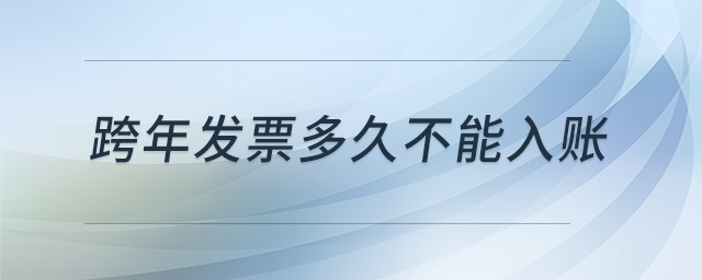 跨年發(fā)票多久不能入賬