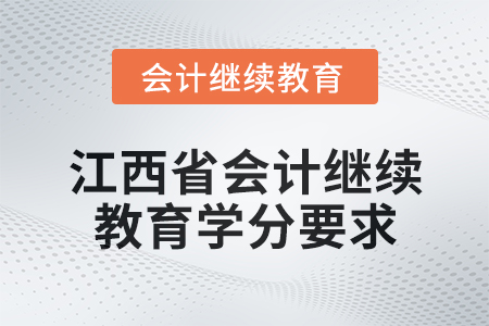 2025年度江西省會計人員繼續(xù)教育學分要求