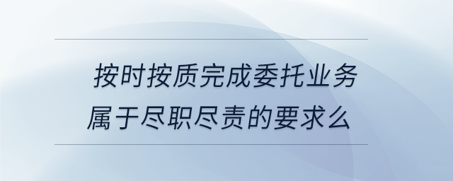 按時(shí)按質(zhì)完成委托業(yè)務(wù)屬于盡職盡責(zé)的要求么