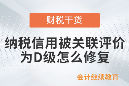 新辦企業(yè)納稅信用被關(guān)聯(lián)評價為D級，怎么修復(fù)？