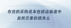 存貨的采購成本包括運輸途中自然災(zāi)害的損失么
