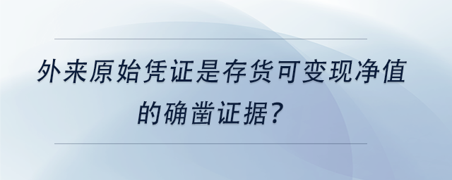 中級會計外來原始憑證是存貨可變現(xiàn)凈值的確鑿證據(jù)？
