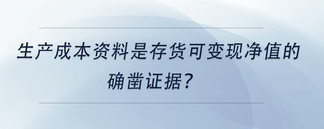 中級會計生產(chǎn)成本資料是存貨可變現(xiàn)凈值的確鑿證據(jù)？