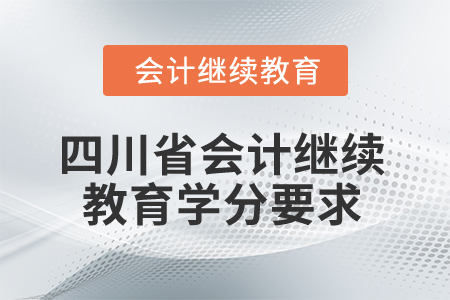 2025年四川省會計(jì)繼續(xù)教育學(xué)分要求