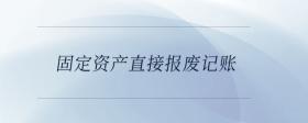 固定資產(chǎn)直接報(bào)廢記賬