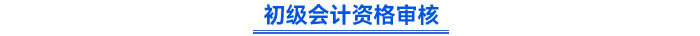 初級會計資格審核