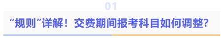 規(guī)則詳解！交費(fèi)期間報(bào)考科目如何調(diào)整？