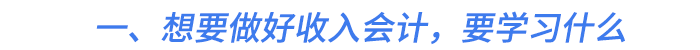 一、想要做好收入會計，要學(xué)習(xí)什么