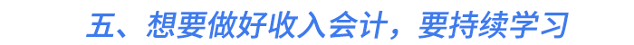 五、想要做好收入會計，要持續(xù)學(xué)習(xí)