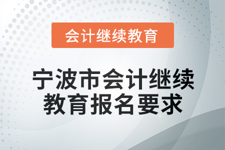寧波市2025年會計繼續(xù)教育報名要求