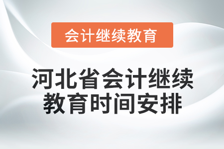 2025年河北省會計(jì)人員繼續(xù)教育時(shí)間安排