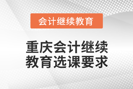 2025年重慶會(huì)計(jì)繼續(xù)教育選課要求