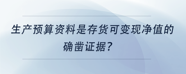 中級(jí)會(huì)計(jì)生產(chǎn)預(yù)算資料是存貨可變現(xiàn)凈值的確鑿證據(jù)？