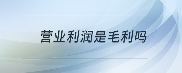 營(yíng)業(yè)利潤(rùn)是毛利嗎