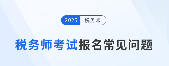 25年稅務(wù)師考試報(bào)名常見(jiàn)問(wèn)題及解答！速來(lái)圍觀并收藏！