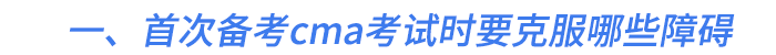 一、首次備考cma考試時(shí)要克服哪些障礙
