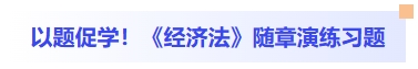 以題促學(xué)！經(jīng)濟(jì)法隨章演練習(xí)題