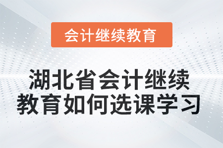 2025年湖北省會計繼續(xù)教育如何選課學(xué)習(xí)？
