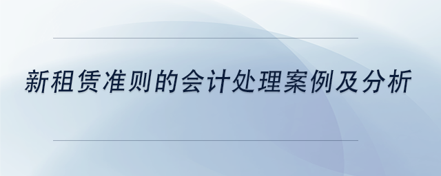 中級會計新租賃準則的會計處理案例及分析