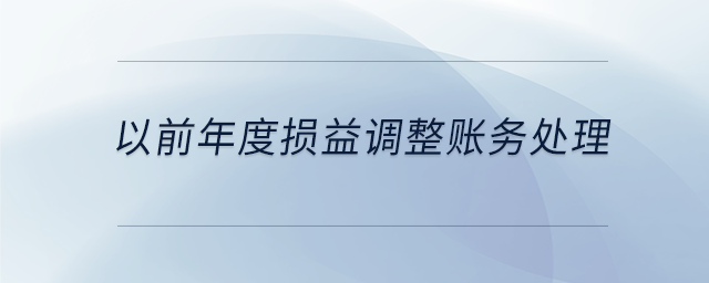 以前年度損益調(diào)整賬務(wù)處理