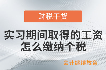 實習期間取得的工資，怎么繳納個人所得稅？