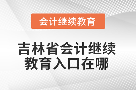 2025年吉林省東奧會計繼續(xù)教育入口在哪？