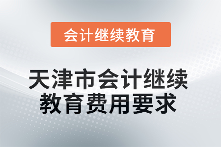 2025年天津市會計(jì)繼續(xù)教育費(fèi)用要求