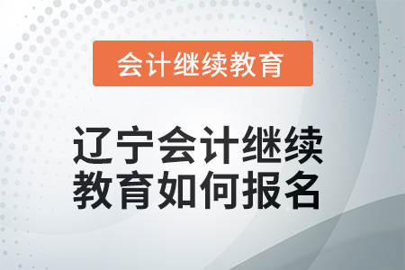 2025年遼寧會計(jì)繼續(xù)教育如何報(bào)名？