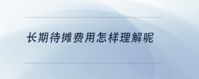 長(zhǎng)期待攤費(fèi)用怎樣理解呢