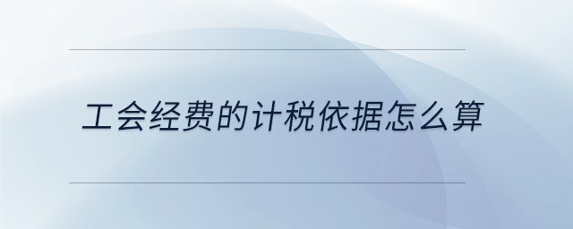 工會(huì)經(jīng)費(fèi)的計(jì)稅依據(jù)怎么算