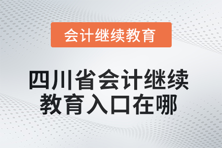 2025年四川省會計繼續(xù)教育入口在哪？