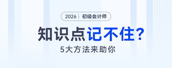 備考2026年初級會計考試知識點記不住怎么辦？5大方法來助你！