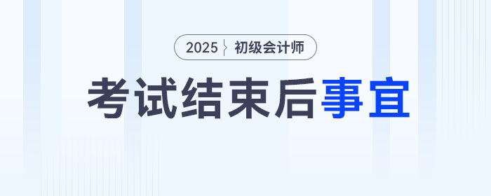 2025年初級(jí)會(huì)計(jì)考試結(jié)束后，你還有這幾件事要做！